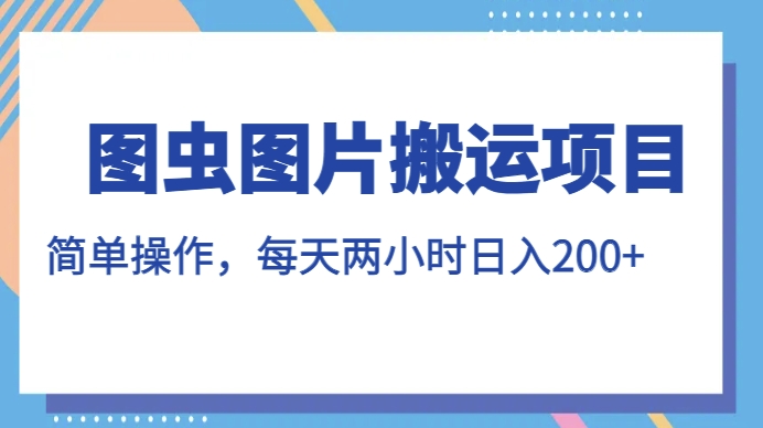 图虫图片搬运项目，简单操作，每天两小时，日入200+【揭秘】-啄木鸟资源库