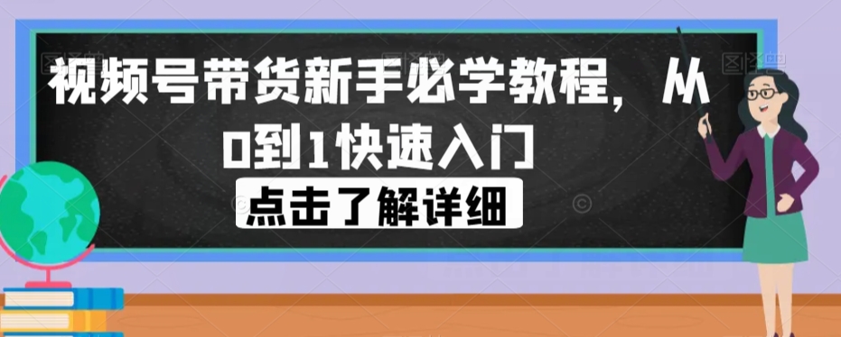 视频号带货新手必学教程，从0到1快速入门-啄木鸟资源库