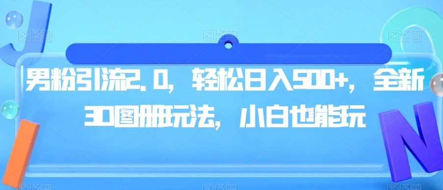 男粉引流2.0，轻松日入500+，全新3D图册玩法，小白也能玩【揭秘】-啄木鸟资源库