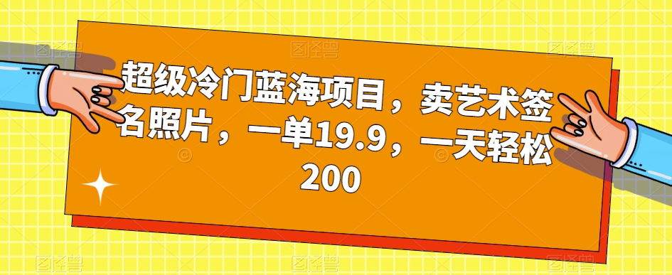 超级冷门蓝海项目，卖艺术签名照片，一单19.9，一天轻松200-啄木鸟资源库