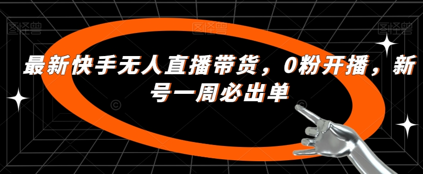 最新快手无人直播带货，0粉开播，新号一周必出单-啄木鸟资源库