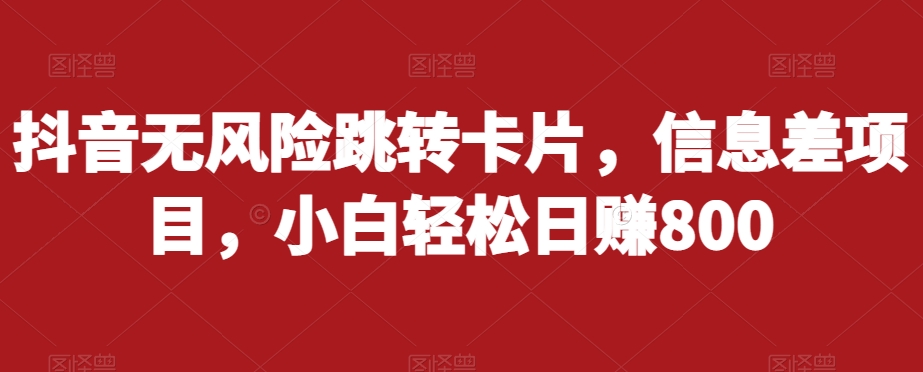 抖音无风险跳转卡片，信息差项目，小白轻松日赚800-啄木鸟资源库