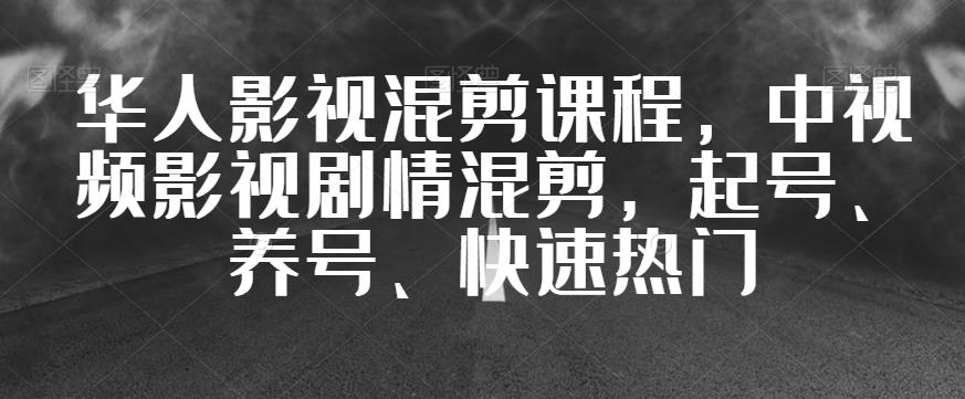 华人影视混剪课程，中视频影视剧情混剪，起号、养号、快速热门-啄木鸟资源库