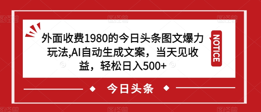 外面收费1980的今日头条图文爆力玩法，AI自动生成文案，当天见收益，轻松日入500+【揭秘】-啄木鸟资源库