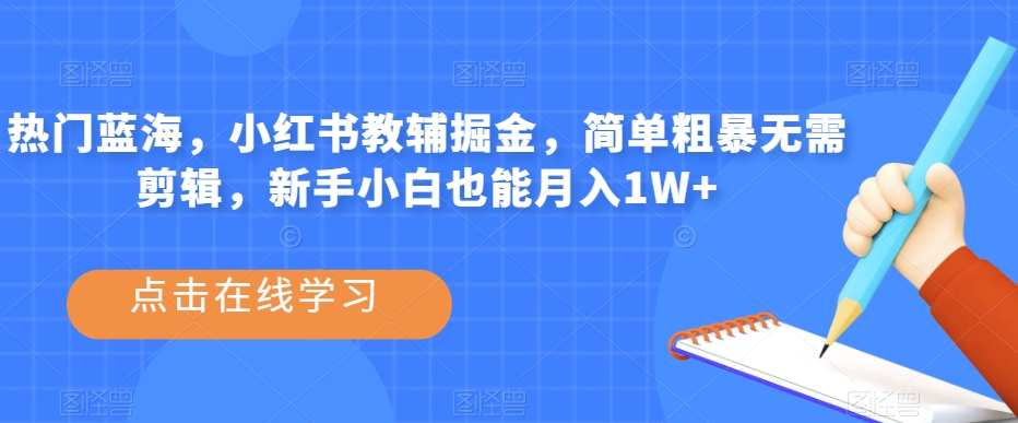 热门蓝海，小红书教辅掘金，简单粗暴无需剪辑，新手小白也能月入1W+【揭秘】-啄木鸟资源库