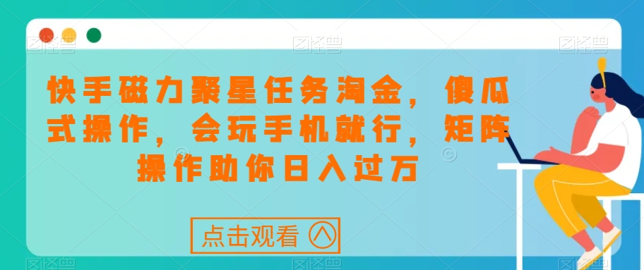 快手磁力聚星任务淘金，傻瓜式操作，会玩手机就行，矩阵操作助你日入过万-啄木鸟资源库