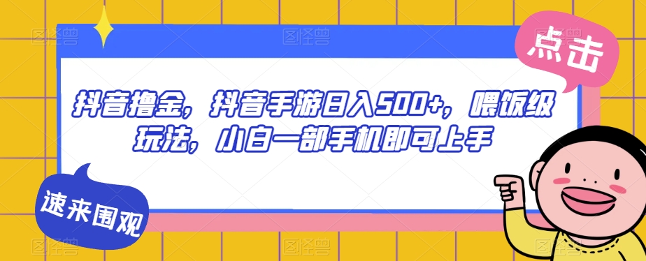 抖音撸金，抖音手游日入500+，喂饭级玩法，小白一部手机即可上手【揭秘】-啄木鸟资源库