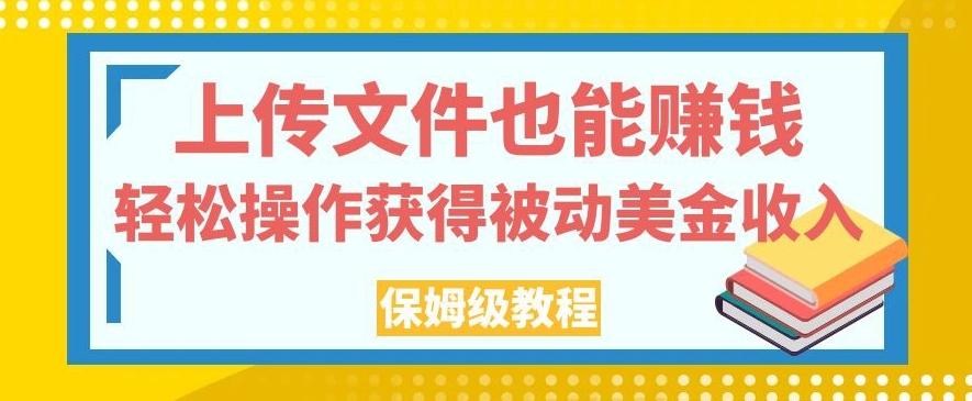 上传文件也能赚钱，轻松操作获得被动美金收入，保姆级教程【揭秘】-啄木鸟资源库