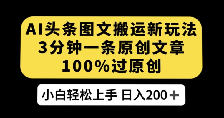 AI头条图文搬运新玩法，3分钟一条原创文章，100%过原创轻松日入200+【揭秘】-啄木鸟资源库