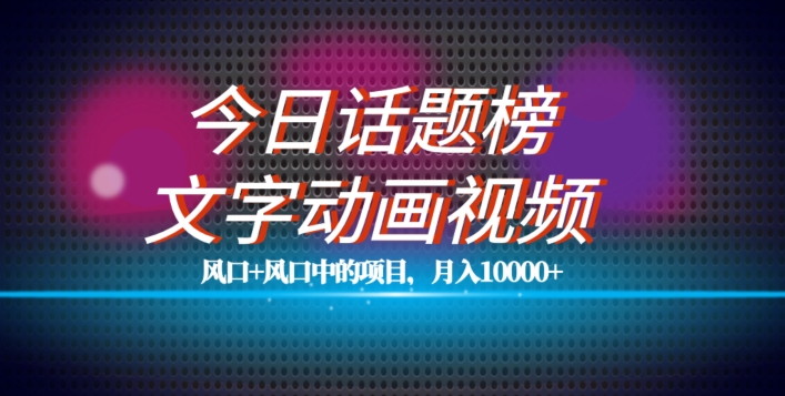 最新今日话题+文字动画视频风口项目教程，单条作品百万流量，月入10000+【揭秘】-啄木鸟资源库