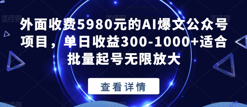 外面收费5980元的AI爆文公众号项目，单日收益300-1000+适合批量起号无限放大【揭秘】-啄木鸟资源库