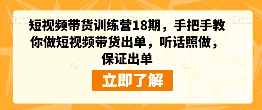 短视频带货训练营18期，手把手教你做短视频带货出单，听话照做，保证出单-啄木鸟资源库