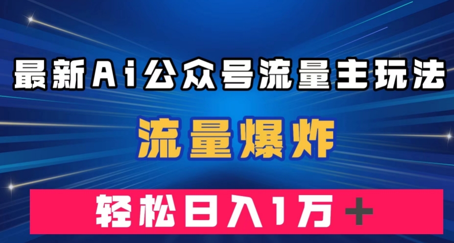 最新AI公众号流量主玩法，流量爆炸，轻松月入一万＋【揭秘】-啄木鸟资源库