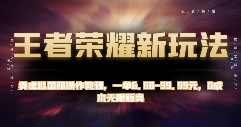 王者荣耀新玩法，卖虚拟国服操作教程，一单6.88-99.99元，0成本无限贩卖【揭秘】-啄木鸟资源库