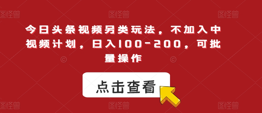 今日头条视频另类玩法，不加入中视频计划，日入100-200，可批量操作【揭秘】-啄木鸟资源库