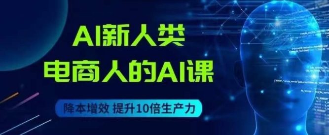 AI新人类-电商人的AI课，用世界先进的AI帮助电商降本增效-啄木鸟资源库