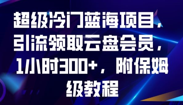 超级冷门蓝海项目，引流领取云盘会员，1小时300+，附保姆级教程-啄木鸟资源库