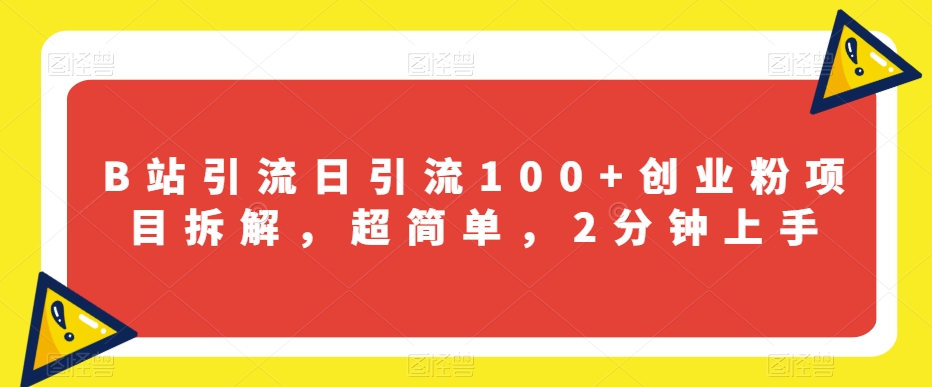 B站引流日引流100+创业粉项目拆解，超简单，2分钟上手【揭秘】-啄木鸟资源库