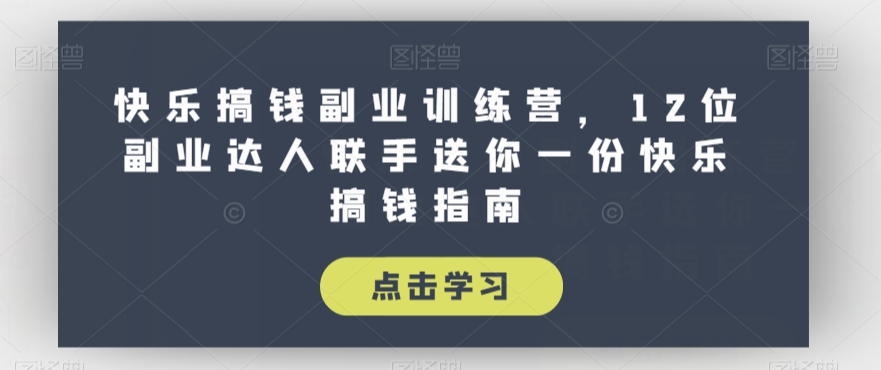 快乐搞钱副业训练营，12位副业达人联手送你一份快乐搞钱指南-啄木鸟资源库