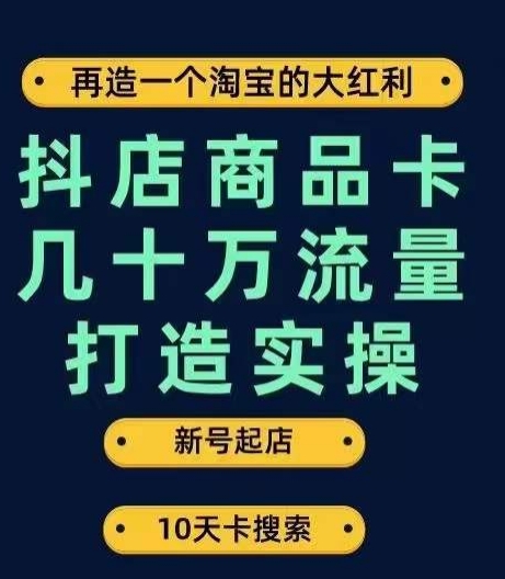 抖店商品卡几十万流量打造实操，从新号起店到一天几十万搜索、推荐流量完整实操步骤-啄木鸟资源库