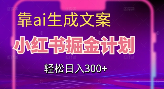 靠AI生成文案，小红书掘金计划，轻松日入300+【揭秘】-啄木鸟资源库