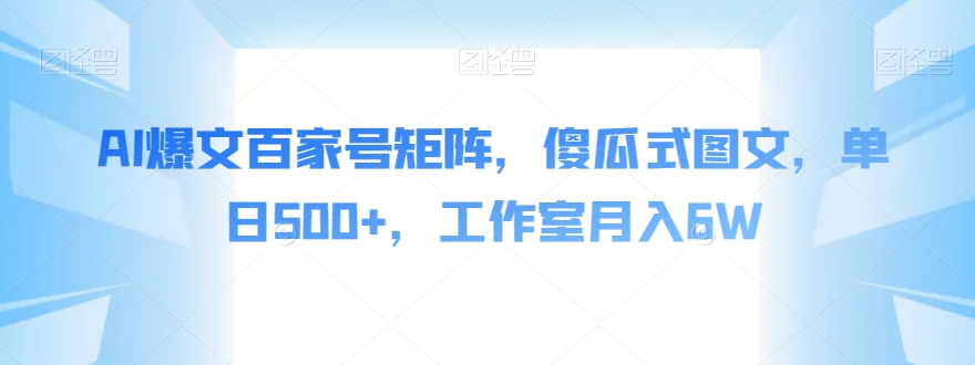 AI爆文百家号矩阵，傻瓜式图文，单日500+，工作室月入6W【揭秘】-啄木鸟资源库