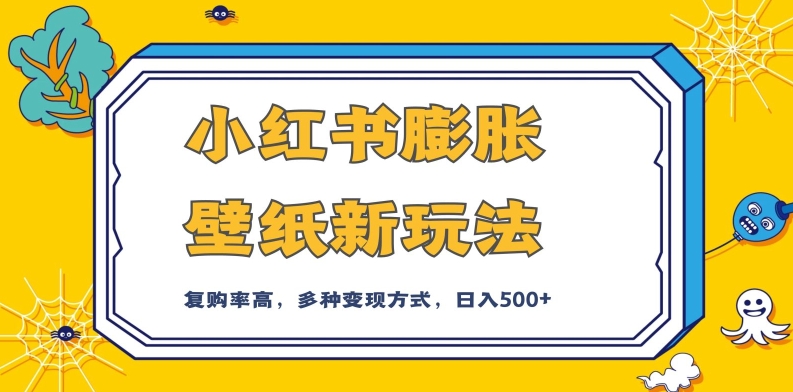 小红书膨胀壁纸新玩法，前端引流前端变现，后端私域多种组合变现方式，入500+【揭秘】-啄木鸟资源库