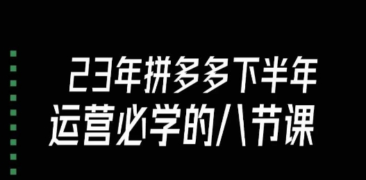 大牙·23年下半年拼多多运营必学的八节课（18节完整）-啄木鸟资源库