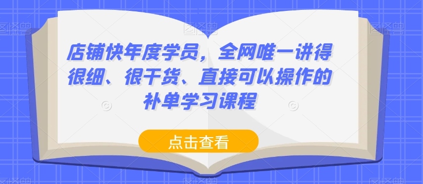 店铺快年度学员，全网唯一讲得很细、很干货、直接可以操作的补单学习课程-啄木鸟资源库