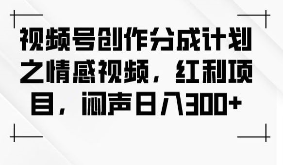 视频号创作分成计划之情感视频，红利项目，闷声日入300+-啄木鸟资源库