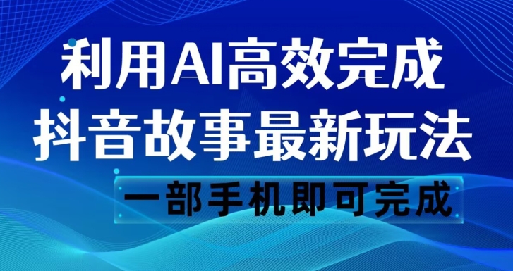 抖音故事最新玩法，通过AI一键生成文案和视频，日收入500一部手机即可完成【揭秘】-啄木鸟资源库