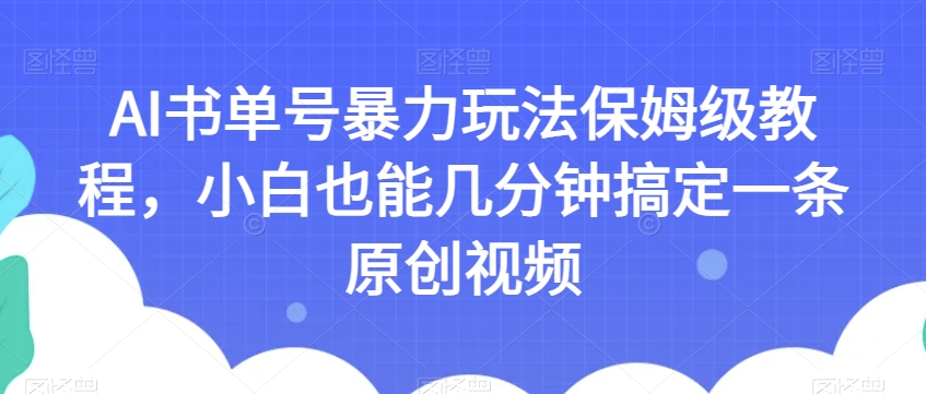 AI书单号暴力玩法保姆级教程，小白也能几分钟搞定一条原创视频【揭秘】-啄木鸟资源库