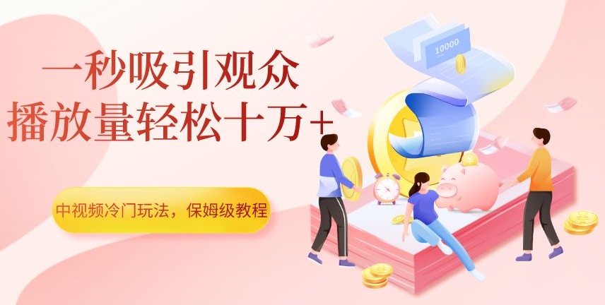 中视频冷门玩法，一秒吸引观众，播放量轻松十万+，保姆级教程【揭秘】-啄木鸟资源库