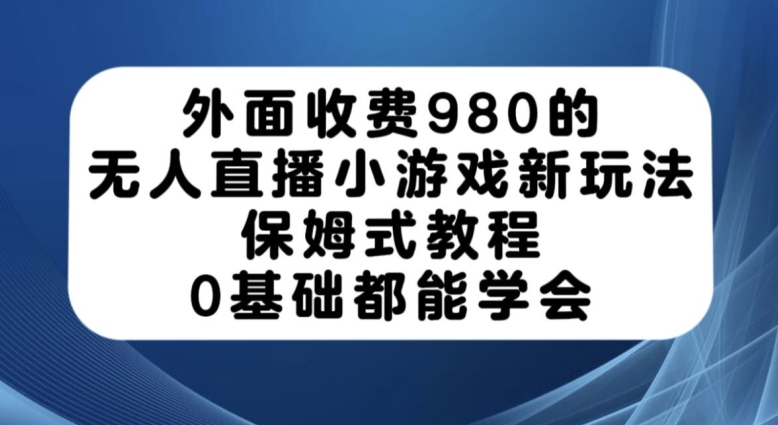 外面收费980的无人直播小游戏新玩法，保姆式教程，0基础都能学会【揭秘】-啄木鸟资源库