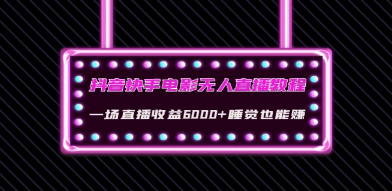 抖音快手电影无人直播教程：一场直播收益6000+睡觉也能赚(教程+软件)【揭秘】-啄木鸟资源库