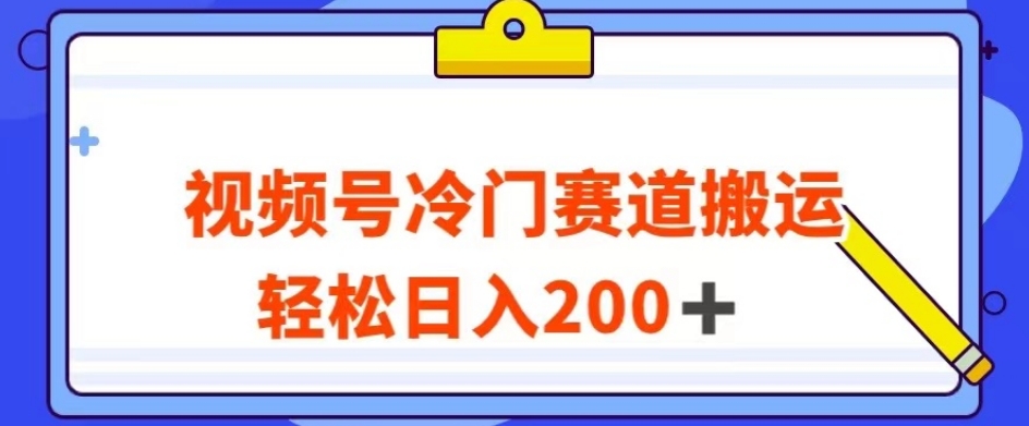 视频号最新冷门赛道搬运玩法，轻松日入200+【揭秘】-啄木鸟资源库