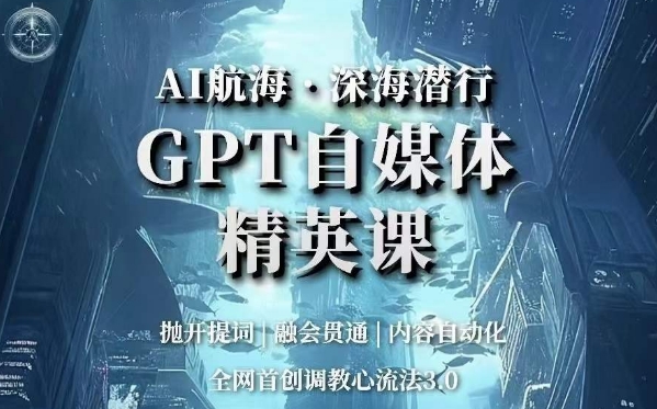 AI航海·深海潜行，GPT自媒体精英课，全网首创调教心流法3.0-啄木鸟资源库