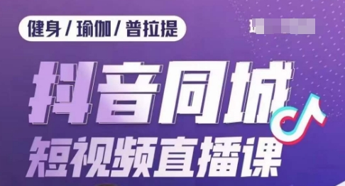 健身行业抖音同城短视频直播课，通过抖音低成本获客提升业绩，门店标准化流程承接流量-啄木鸟资源库