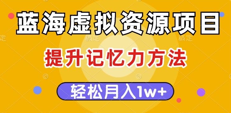 蓝海虚拟资源项目，提升记忆力方法，多种变现方式，轻松月入1w+【揭秘】-啄木鸟资源库