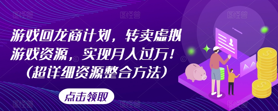 游戏回龙商计划，转卖虚拟游戏资源，实现月入过万！(超详细资源整合方法)-啄木鸟资源库