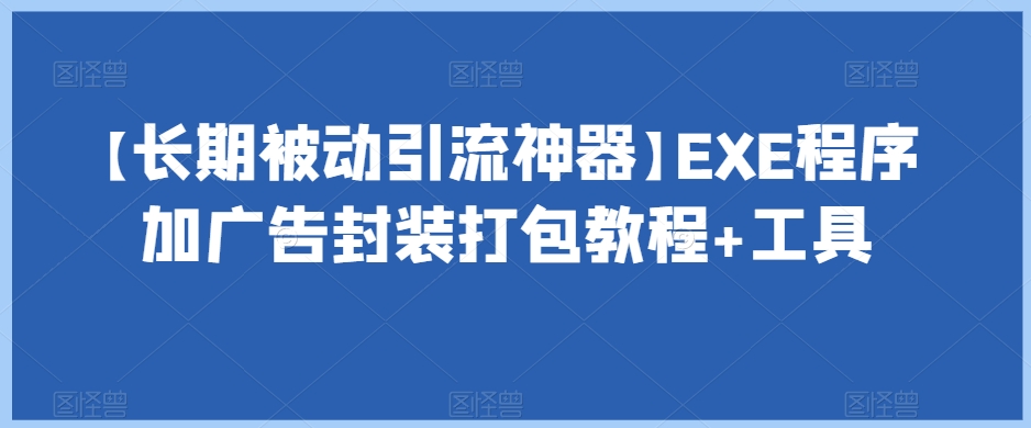 【长期被动引流神器】EXE程序加广告封装打包教程+工具-啄木鸟资源库