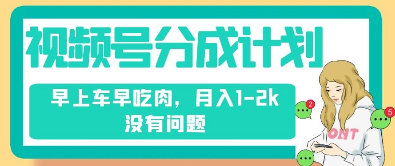 视频号分成计划，纯搬运不需要剪辑去重，早上车早吃肉，月入1-2k没有问题-啄木鸟资源库