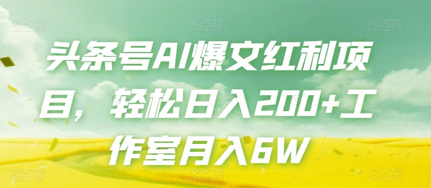 头条号AI爆文红利项目，轻松日入200+工作室月入6W-啄木鸟资源库