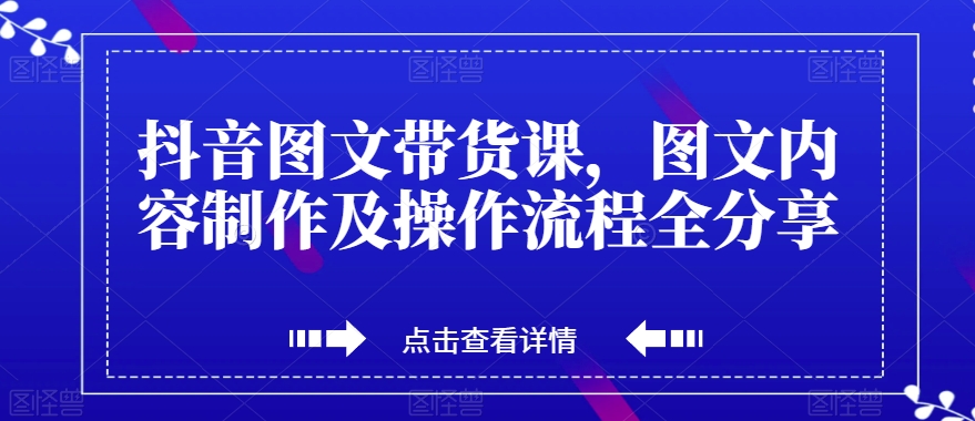 抖音图文带货课，图文内容制作及操作流程全分享-啄木鸟资源库