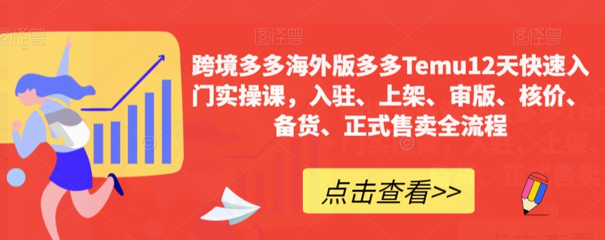 跨境多多海外版多多Temu12天快速入门实操课，入驻、上架、审版、核价、备货、正式售卖全流程-啄木鸟资源库