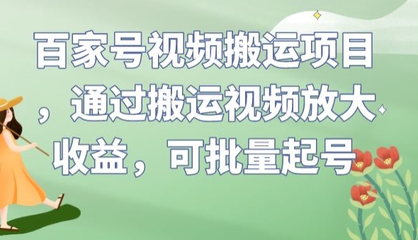 百家号视频搬运项目，通过搬运视频放大收益，可批量起号【揭秘】-啄木鸟资源库