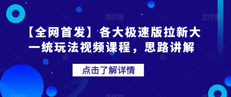 【全网首发】各大极速版拉新大一统玩法视频课程，思路讲解【揭秘】-啄木鸟资源库