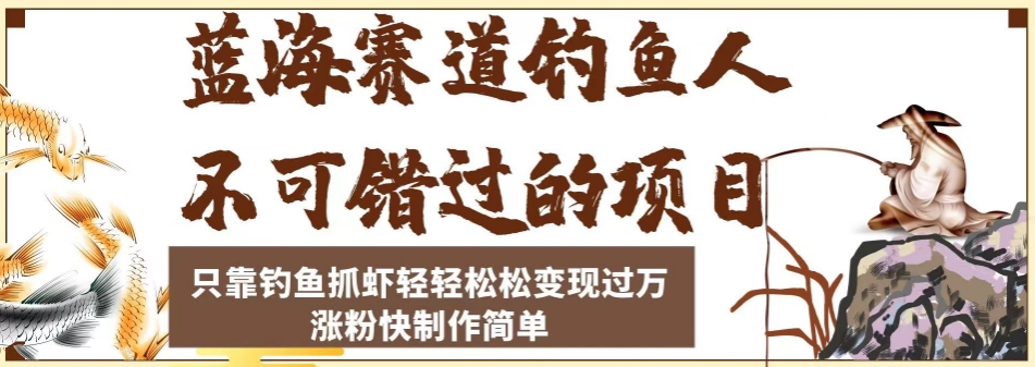 蓝海赛道钓鱼人不可错过的项目，只靠钓鱼抓虾轻轻松松变现过万，涨粉快制作简单【揭秘】-啄木鸟资源库