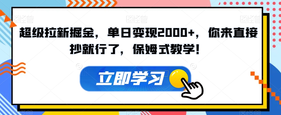 超级拉新掘金，单日变现2000+，你来直接抄就行了，保姆式教学！【揭秘】-啄木鸟资源库