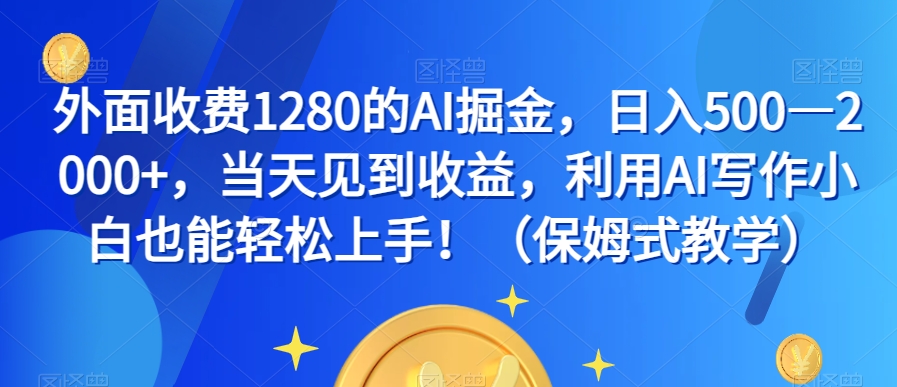 外面收费1280的AI掘金，日入500—2000+，当天见到收益，利用AI写作小白也能轻松上手！（保姆式教学）-啄木鸟资源库